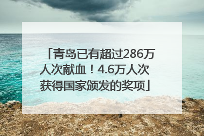 青岛已有超过286万人次献血！4.6万人次获得国家颁发的奖项
