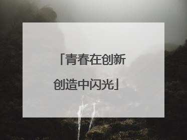 青春在创新创造中闪光