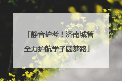 静音护考！济南城管全力护航学子圆梦路