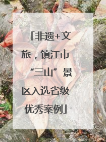 非遗+文旅，镇江市“三山”景区入选省级优秀案例