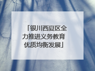 银川西夏区全力推进义务教育优质均衡发展