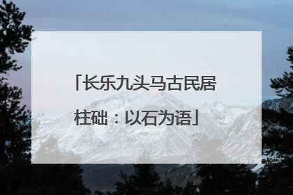 长乐九头马古民居柱础：以石为语