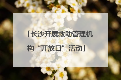 长沙开展救助管理机构“开放日”活动