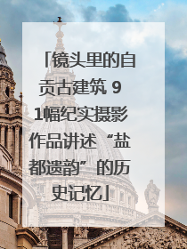镜头里的自贡古建筑 91幅纪实摄影作品讲述“盐都遗韵”的历史记忆