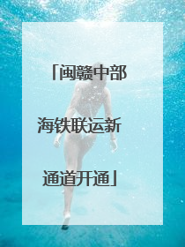 闽赣中部海铁联运新通道开通