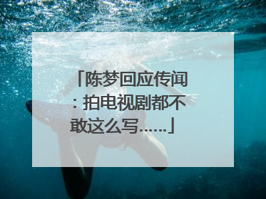陈梦回应传闻：拍电视剧都不敢这么写……
