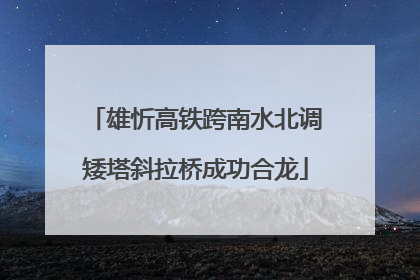 雄忻高铁跨南水北调矮塔斜拉桥成功合龙