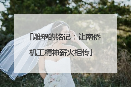 雕塑的铭记：让南侨机工精神薪火相传