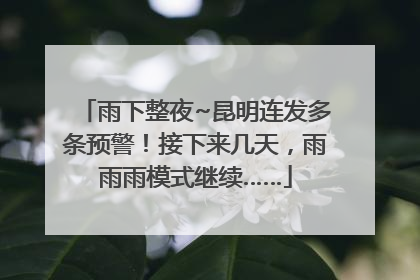 雨下整夜~昆明连发多条预警！接下来几天，雨雨雨模式继续……