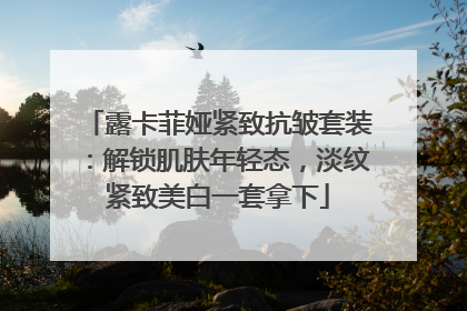 露卡菲娅紧致抗皱套装：解锁肌肤年轻态，淡纹紧致美白一套拿下