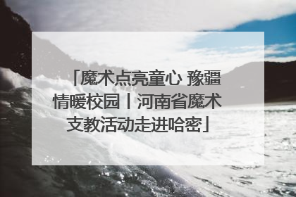 魔术点亮童心 豫疆情暖校园丨河南省魔术支教活动走进哈密