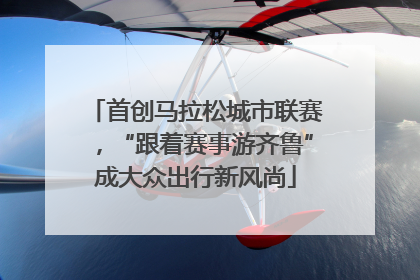首创马拉松城市联赛，“跟着赛事游齐鲁”成大众出行新风尚