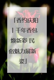 香约庆阳丨千年香包焕新彩 民俗魅力展新姿