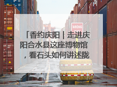 香约庆阳｜走进庆阳合水县这座博物馆，看石头如何讲述陇东千年历史