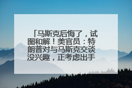 马斯克后悔了，试图和解！美官员：特朗普对与马斯克交谈没兴趣，正考虑出手此前买的红色特斯拉！特斯拉股价巨震