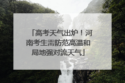 高考天气出炉！河南考生需防范高温和局地强对流天气