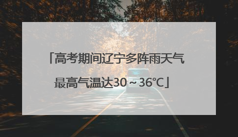 高考期间辽宁多阵雨天气 最高气温达30～36℃