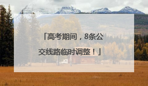 高考期间，8条公交线路临时调整！