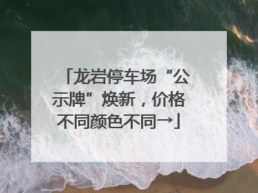 龙岩停车场“公示牌”焕新，价格不同颜色不同→