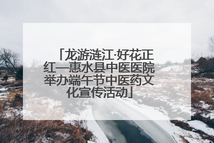 龙游涟江·好花正红—惠水县中医医院举办端午节中医药文化宣传活动