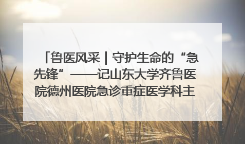 鲁医风采｜守护生命的“急先锋”——记山东大学齐鲁医院德州医院急诊重症医学科主任、主任医师庞国忠