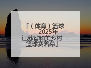 （体育）篮球——2025年江苏省和美乡村篮球赛落幕