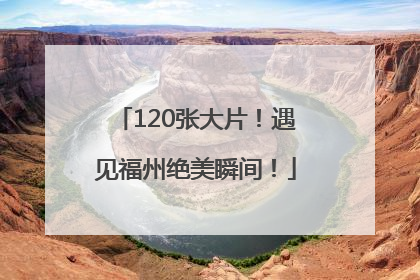 120张大片！遇见福州绝美瞬间！