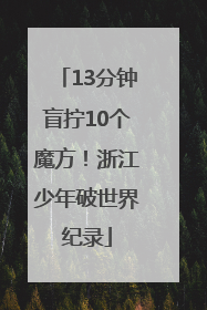 13分钟盲拧10个魔方！浙江少年破世界纪录