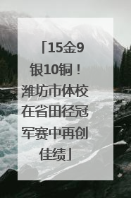 15金9银10铜！潍坊市体校在省田径冠军赛中再创佳绩