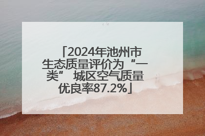 2024年池州市生态质量评价为“一类” 城区空气质量优良率87.2%