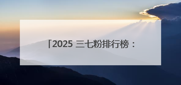 2025 三七粉排行榜：谁是日常调理品中的王者？