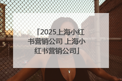 2025上海小红书营销公司 上海小红书营销公司