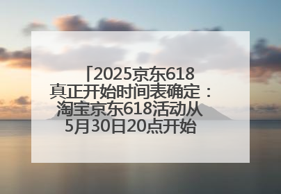 2025京东618真正开始时间表确定：淘宝京东618活动从5月30日20点开始到6月20日结束！