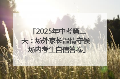 2025年中考第二天：场外家长温情守候 场内考生自信答卷