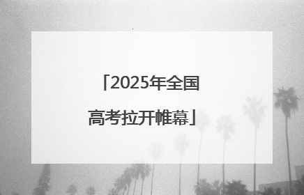 2025年全国高考拉开帷幕