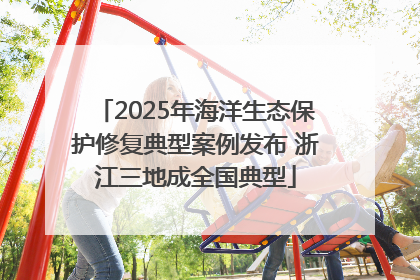 2025年海洋生态保护修复典型案例发布 浙江三地成全国典型