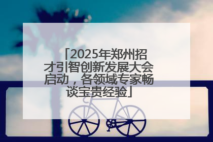 2025年郑州招才引智创新发展大会启动，各领域专家畅谈宝贵经验
