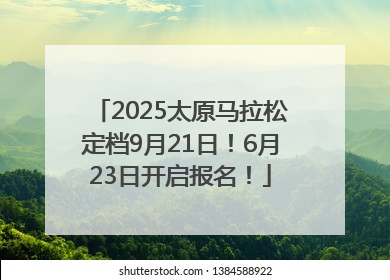 2025太原马拉松定档9月21日！6月23日开启报名！