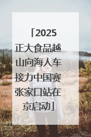 2025正大食品越山向海人车接力中国赛张家口站在京启动