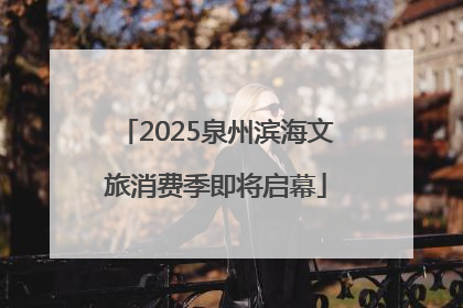 2025泉州滨海文旅消费季即将启幕