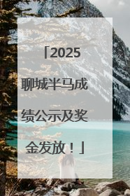 2025聊城半马成绩公示及奖金发放！