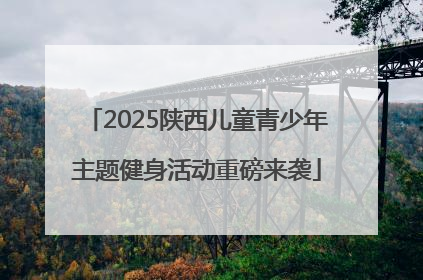 2025陕西儿童青少年主题健身活动重磅来袭