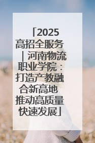 2025高招全服务｜河南物流职业学院：打造产教融合新高地 推动高质量快速发展