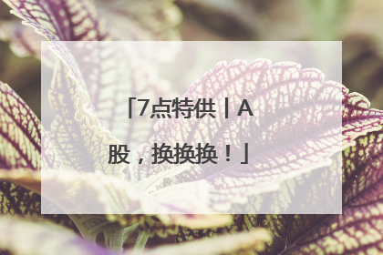 7点特供丨A股，换换换！