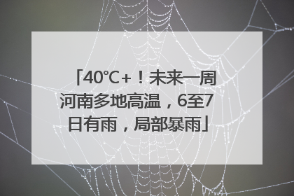 40℃+！未来一周河南多地高温，6至7日有雨，局部暴雨