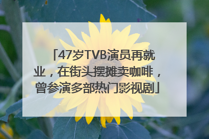 47岁TVB演员再就业，在街头摆摊卖咖啡，曾参演多部热门影视剧