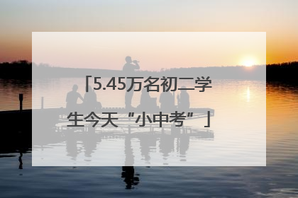 5.45万名初二学生今天“小中考”