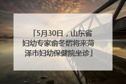 5月30日，山东省妇幼专家俞冬熠将来菏泽市妇幼保健院坐诊
