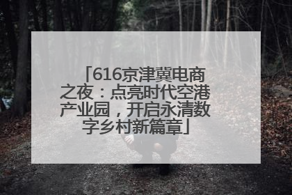 616京津冀电商之夜：点亮时代空港产业园，开启永清数字乡村新篇章
