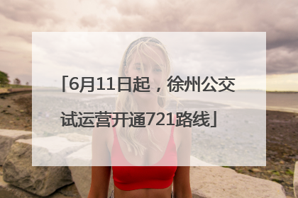 6月11日起，徐州公交试运营开通721路线